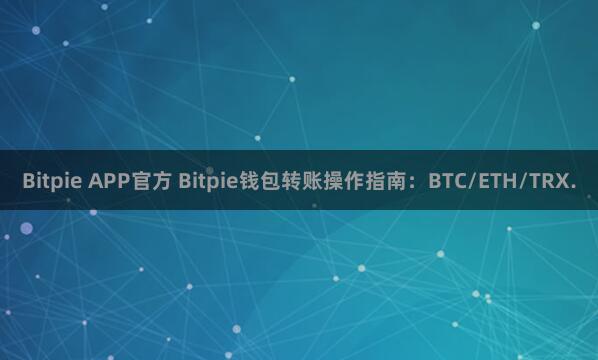 Bitpie APP官方 Bitpie钱包转账操作指南：BTC/ETH/TRX.