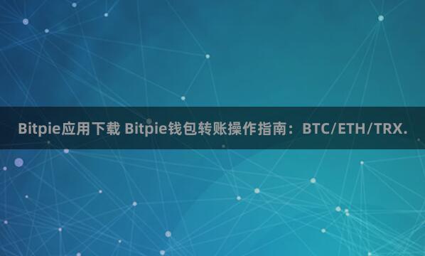 Bitpie应用下载 Bitpie钱包转账操作指南：BTC/ETH/TRX.