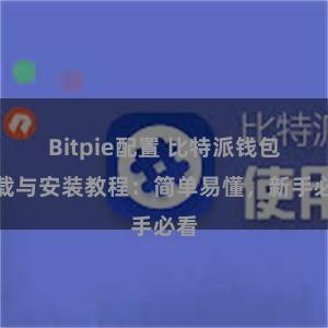 Bitpie配置 比特派钱包下载与安装教程：简单易懂，新手必看