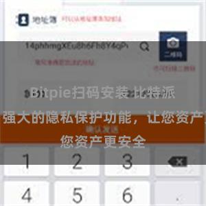 Bitpie扫码安装 比特派钱包：强大的隐私保护功能，让您资产更安全