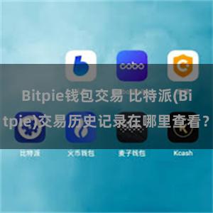 Bitpie钱包交易 比特派(Bitpie)交易历史记录在哪里查看？