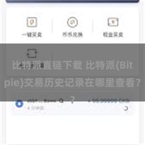 比特派直链下载 比特派(Bitpie)交易历史记录在哪里查看？