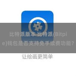 比特派版本 比特派(Bitpie)钱包是否支持免手续费功能？