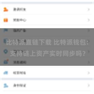 比特派直链下载 比特派钱包: 支持链上资产实时同步吗？