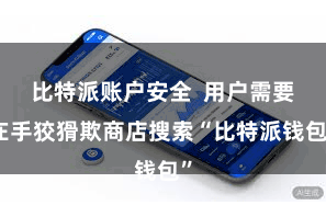 比特派账户安全  用户需要在手狡猾欺商店搜索“比特派钱包”