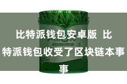 比特派钱包安卓版  比特派钱包收受了区块链本事