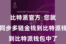 比特派官方  您就能得胜同步多链金钱到比特派钱包中了