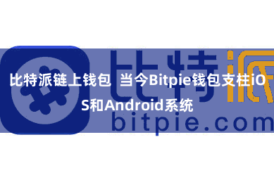 比特派链上钱包  当今Bitpie钱包支柱iOS和Android系统