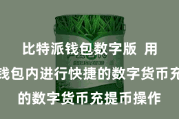 比特派钱包数字版  用户不错在钱包内进行快捷的数字货币充提币操作