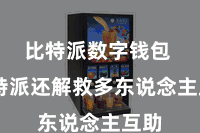 比特派数字钱包  比特派还解救多东说念主互助