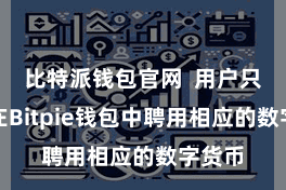 比特派钱包官网  用户只需要在Bitpie钱包中聘用相应的数字货币