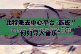 比特派去中心平台  选拔“何如导入音乐”