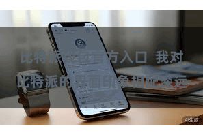 比特派钱包官方入口  我对比特派的界面印象相配深远
