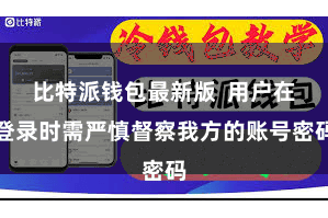 比特派钱包最新版  用户在登录时需严慎督察我方的账号密码