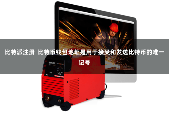 比特派注册  比特币钱包地址是用于接受和发送比特币的唯一记号