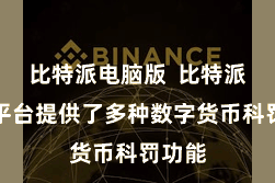 比特派电脑版  比特派钱包平台提供了多种数字货币科罚功能