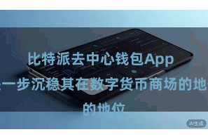 比特派去中心钱包App  进一步沉稳其在数字货币商场的地位