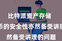 比特派资产存储  数字货币的安全性亦然备受讲理的问题