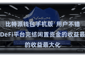比特派钱包手机版  用户不错通过DeFi平台完结闲置资金的收益最大化