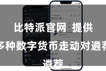 比特派官网  提供多种数字货币走动对遴荐