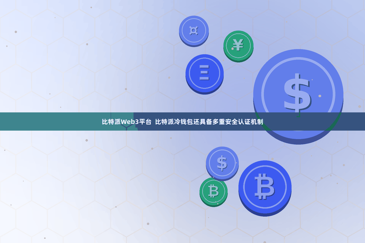 比特派Web3平台  比特派冷钱包还具备多重安全认证机制